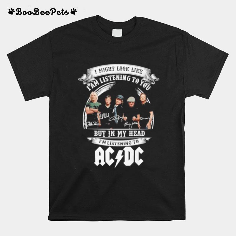 I Might Look Like I Am Listening To You But In My Head Im Listening To Ac Dc Signatures Copy T-Shirt