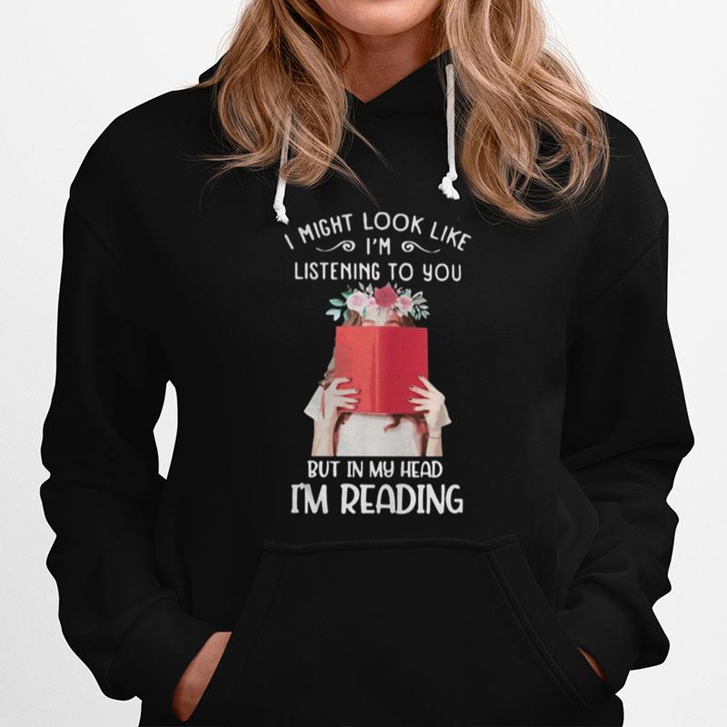 I Might Look Like I%E2%80%99M Listening To You But In My Head I%E2%80%99M Reading Flowers Hoodie