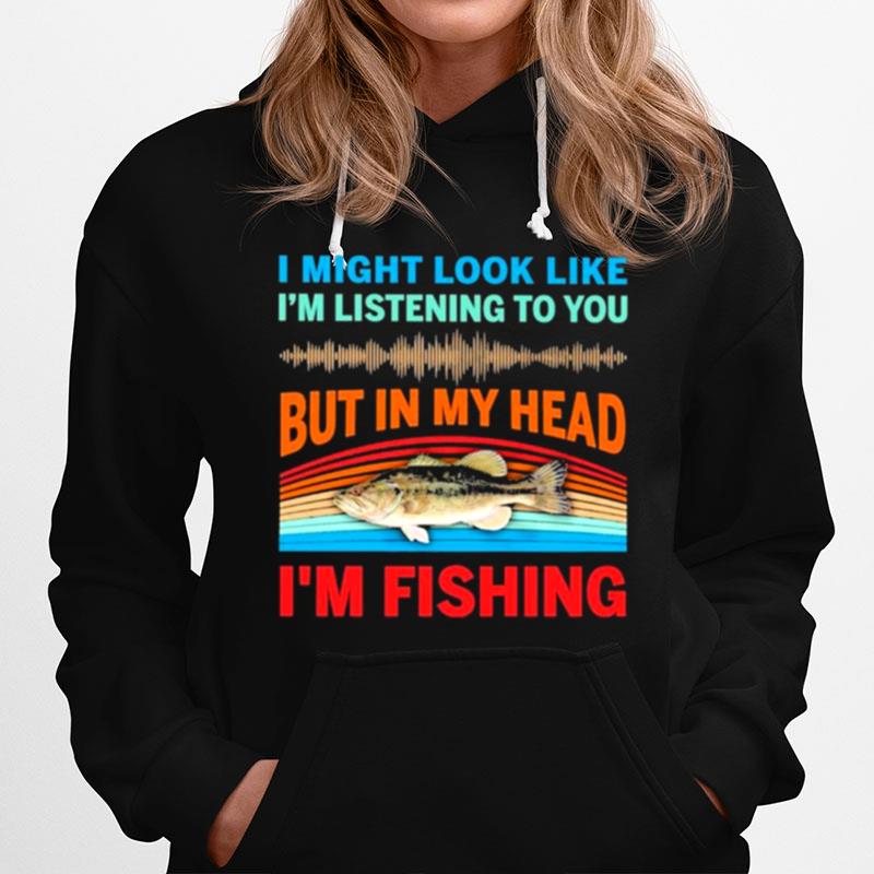 I Might Look Like Im Listening To You But In My Head Im Fishing 2022 Vintage Hoodie