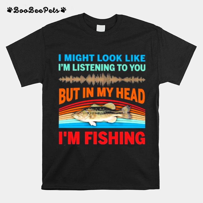 I Might Look Like Im Listening To You But In My Head Im Fishing 2022 Vintage T-Shirt