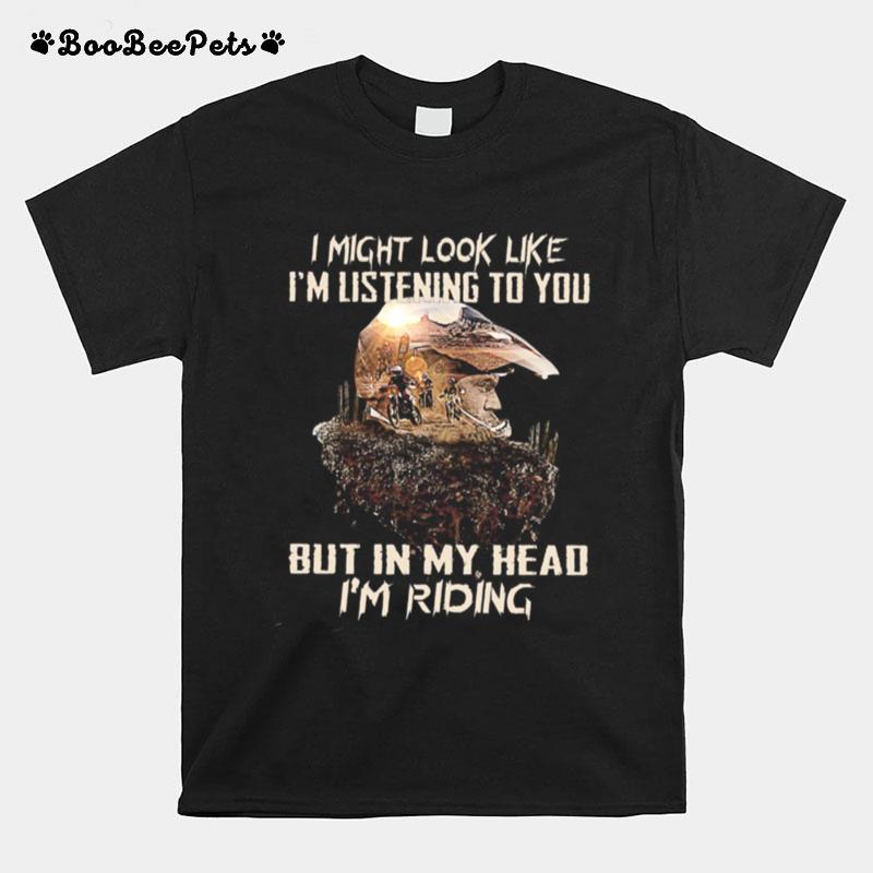 I Might Look Like Im Listening To You But In My Head Im Riding T-Shirt