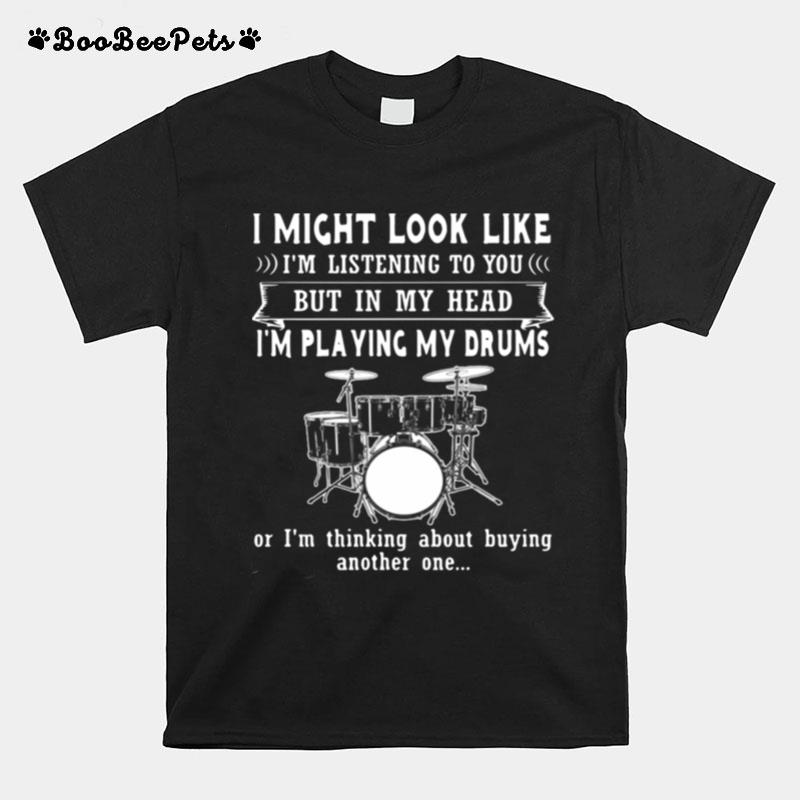 I Might Look Like Listening To You But In My Head Im Playing Drums T-Shirt