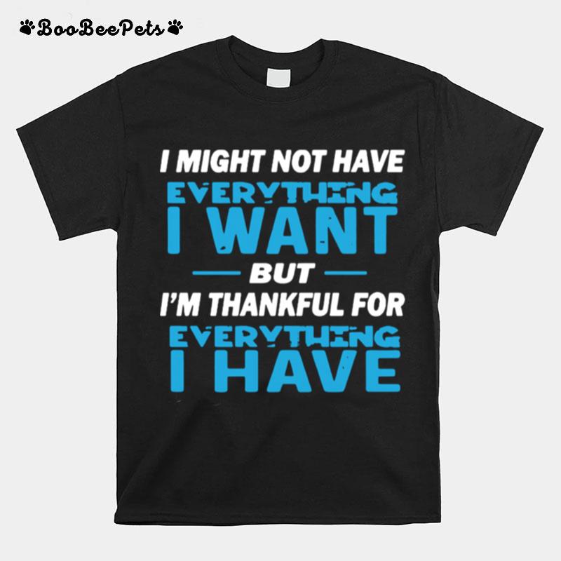 I Might Not Have Everything I Want But Im Thankful For Everything I Have T-Shirt