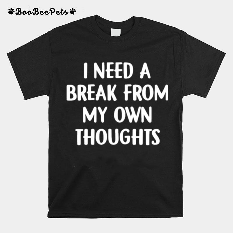 I Need A Break From My Own Thoughts T-Shirt