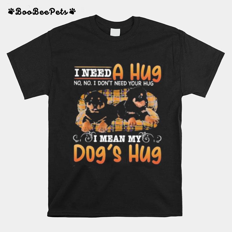 I Need A Hug No No I Dont Need Your Hug I Mean My Dogs Hug T-Shirt