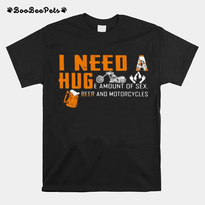 I Need A Huge Amount Of Sex Beer And Motorcycles T-Shirt
