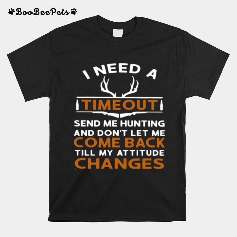 I Need A Timeout Send Me Hunting And Dont Let Me Come Back Till My Attitude Changes T-Shirt