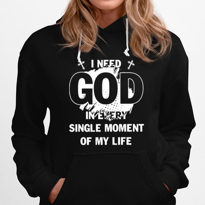 I Need God In Every Single Moment Of My Life Hoodie