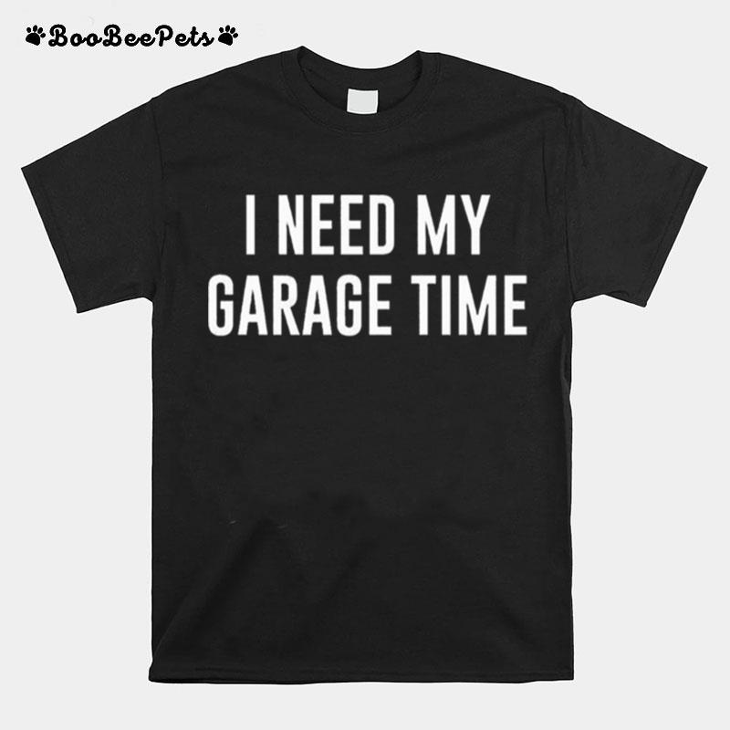 I Need My Garage Time T-Shirt