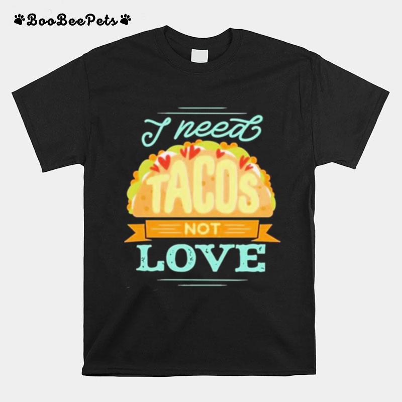 I Need Tacos Not Love Kackpappe T-Shirt