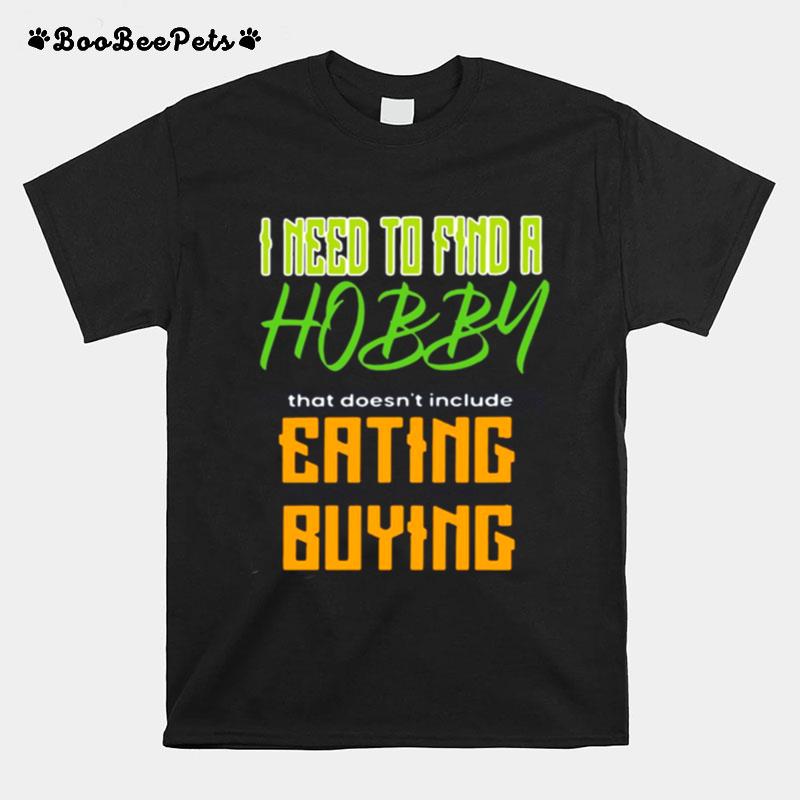 I Need To Find A Hobby That Doesnt Include Eating Or Buying T-Shirt