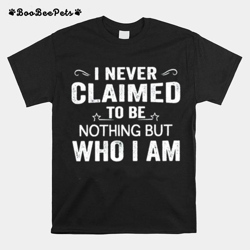 I Never Claimed To Be Nothing But Who I Am T-Shirt