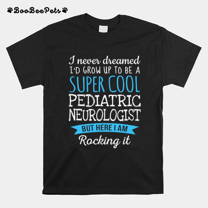 I Never Dreamed Grow Up To Be A Super Cool Pediatric Neurologist T-Shirt