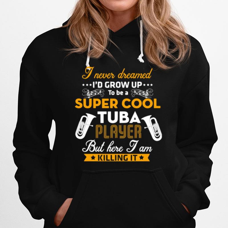 I Never Dreamed I%E2%80%99D Grow Up To Be A Super Cool Tuba Player But Here I Am Killing It Hoodie