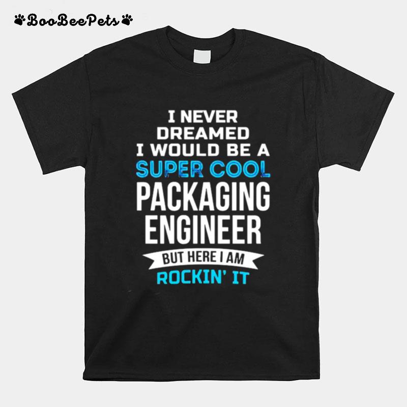 I Never Dreamed I Would Be A Super Cool Packaging Engineer T-Shirt