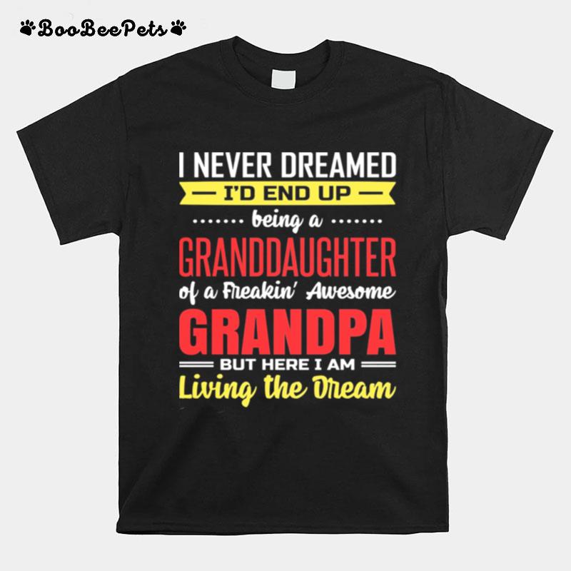 I Never Dreamed Id End Up Being A Granddaughter Of A Freaking Awesome Grandpa But Here I Am Living The Dream T-Shirt