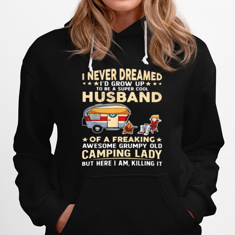 I Never Dreamed Id Grow Up Husband Of A Freaking Awesome Grumy Old Camping Lady But Here I Am Killing It Hoodie