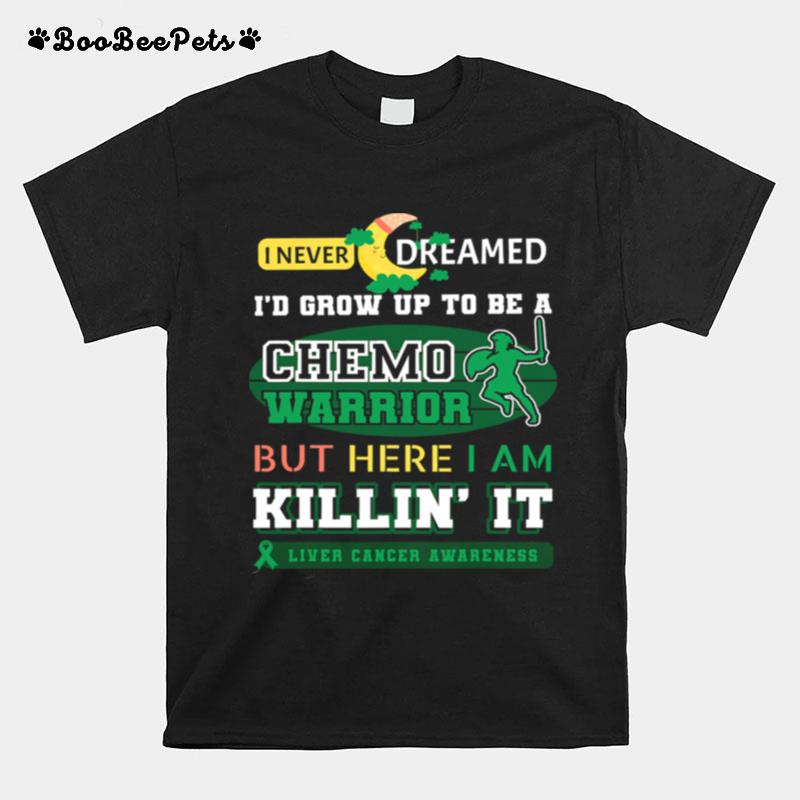 I Never Dreamed Id Grow Up To Be A Chemo Warrior But Here I Am Killin It Liver Cancer Awareness T-Shirt