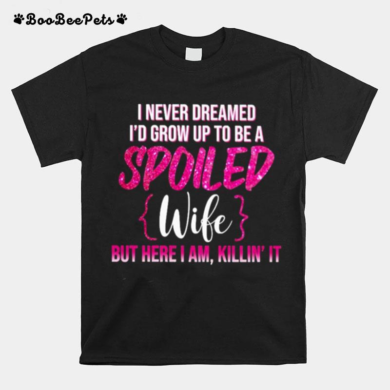 I Never Dreamed Id Grow Up To Be A Spoiled Wife T-Shirt