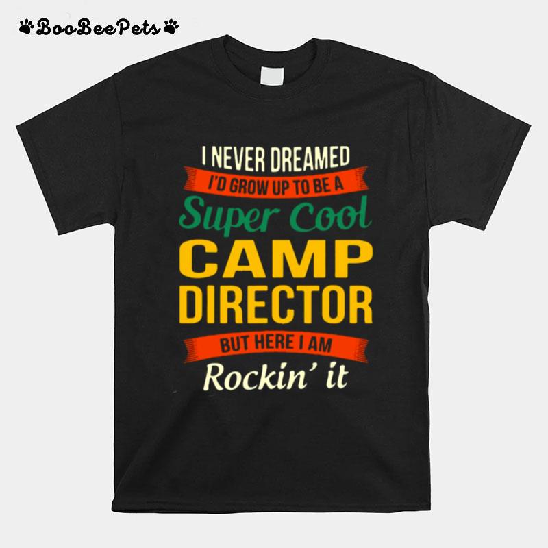 I Never Dreamed Id Grow Up To Be A Super Cool Camp Director But Here I Am Rockin It T-Shirt