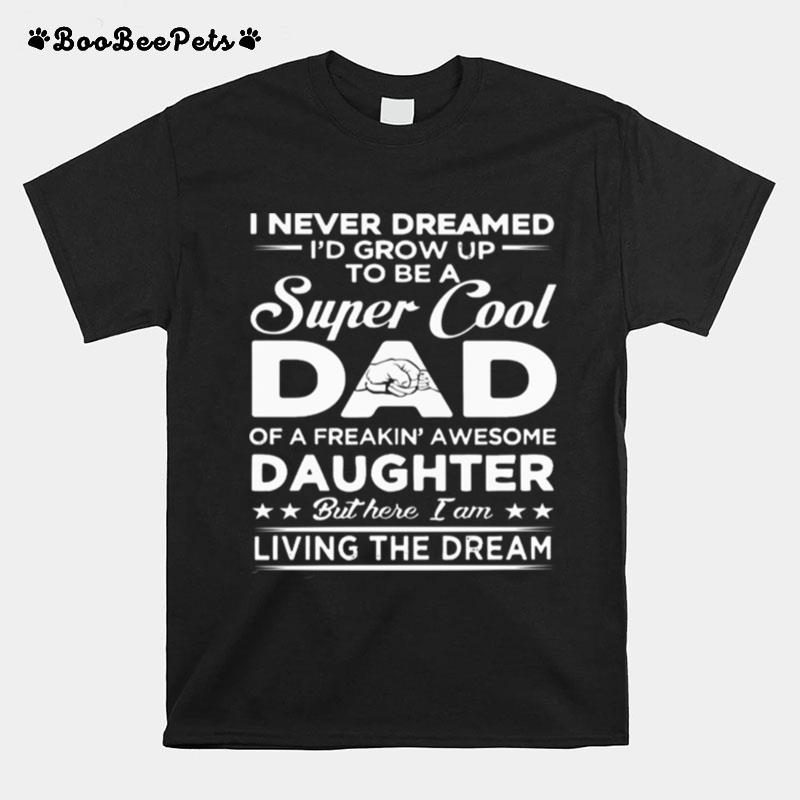I Never Dreamed Id Grow Up To Be A Super Cool Dad Of A Freakin Awesome Daughter T-Shirt