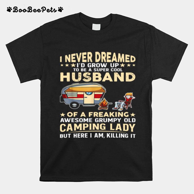 I Never Dreamed Id Grow Up To Be A Super Cool Husband Of A Freaking Awesome Grumpy Old Camping Lady T-Shirt