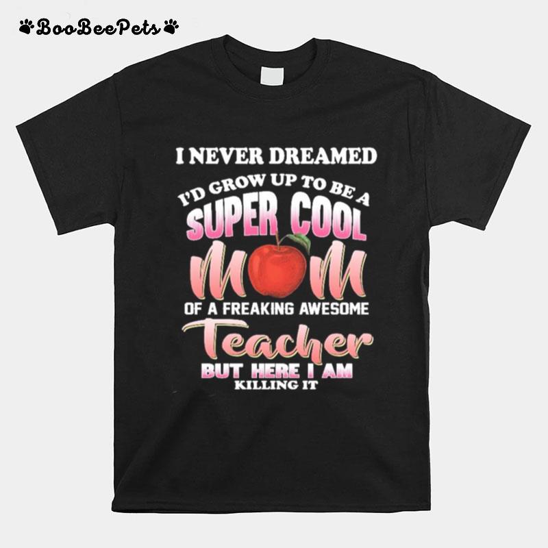 I Never Dreamed Id Grow Up To Be A Super Cool Mom Of A Freaking Awesome Reacher But Here I Am Killing It T-Shirt