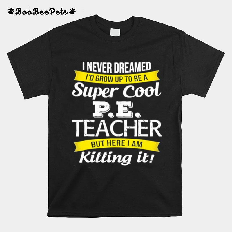 I Never Dreamed Id Grow Up To Be A Super Cool Pe Teacher But Here I Am Killing It T-Shirt