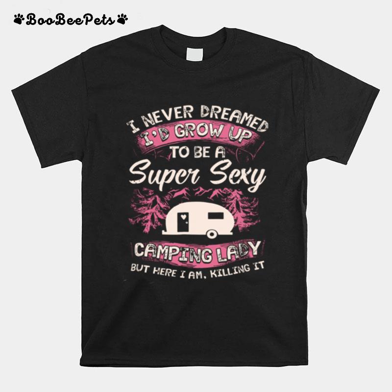 I Never Dreamed Id Grow Up To Be A Super Sexy Camping Lady T-Shirt