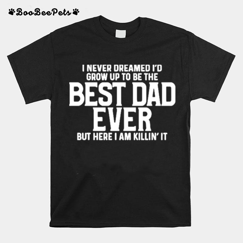 I Never Dreamed Id Grow Up To Be The Best Dad Ever T-Shirt