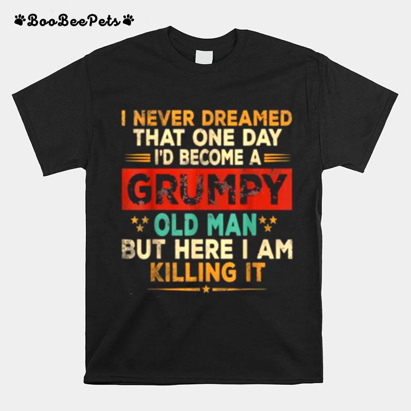 I Never Dreamed That One Day Become A Grumpy Old Man But I Here I Am Killing It Vintage T-Shirt