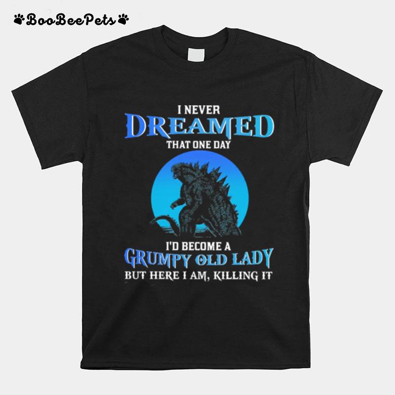 I Never Dreamed That One Day Id Become A Grumpy Old Lady But Here Im A Killing It T-Shirt