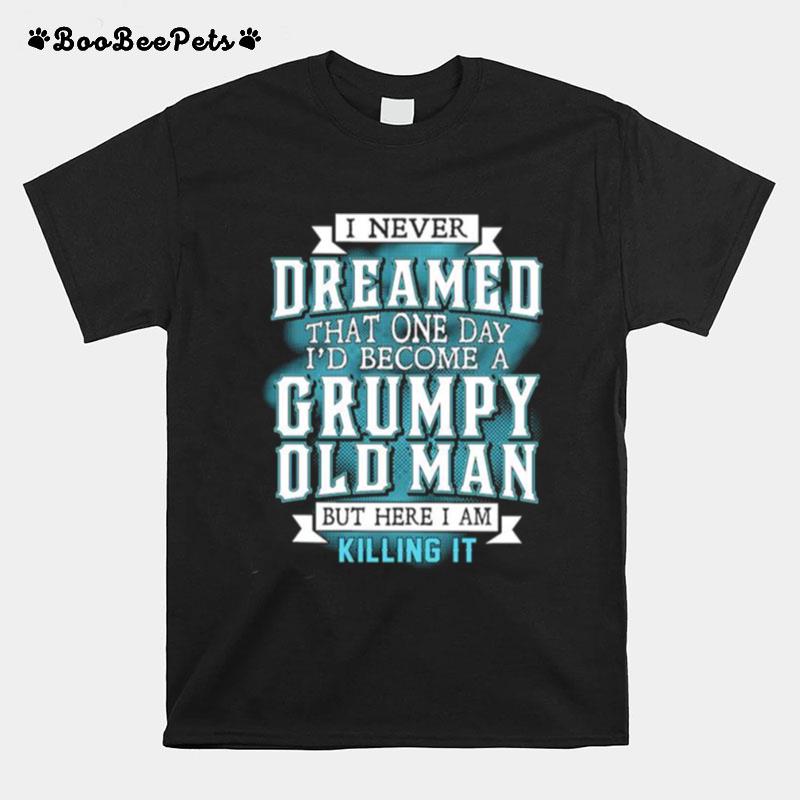 I Never Dreamed That One Day Id Become A Grumpy Old Man T-Shirt