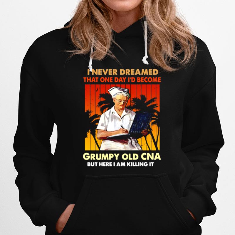 I Never Dreamed That One Day Id Become Grumpy Old Cna But Here I Am Killing It Vintage Hoodie