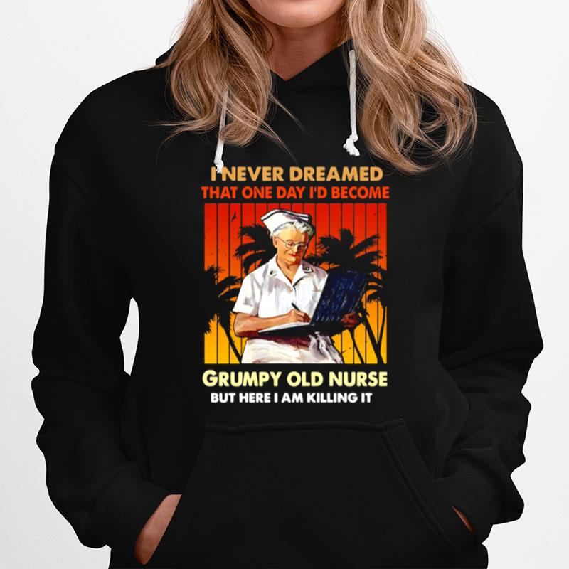 I Never Dreamed That One Day Id Become Grumpy Old Nurse But Here I Am Killing It Vintage Hoodie