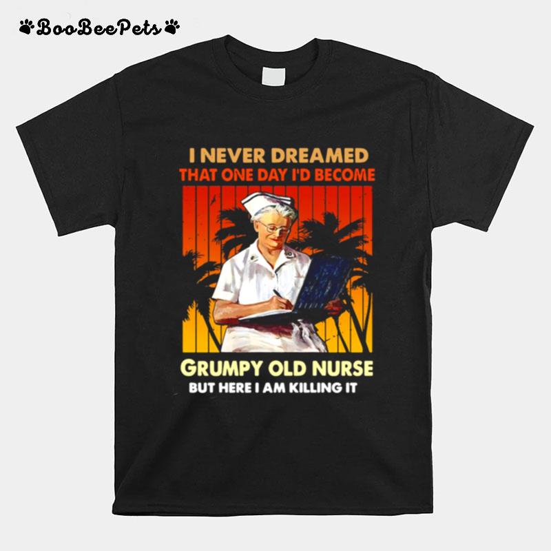 I Never Dreamed That One Day Id Become Grumpy Old Nurse But Here I Am Killing It Vintage T-Shirt