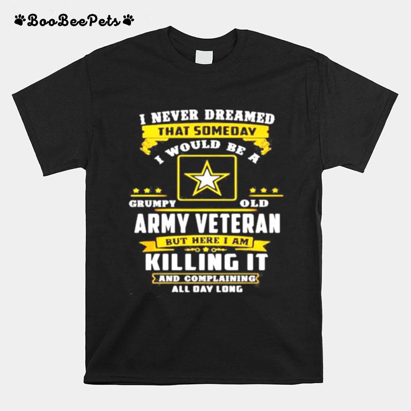 I Never Dreamed That Someday I Would Be A Grumpy Old Army Veteran But Here I Am T-Shirt