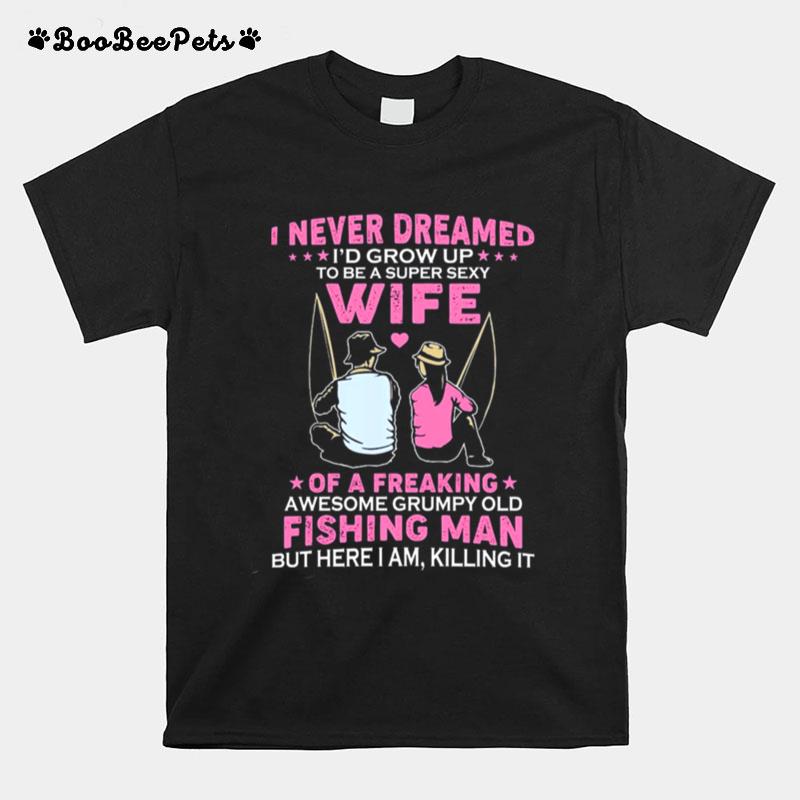 I Never Dreamed Wife Of A Freaking Awesome Grumpy Old Fishing Man T-Shirt