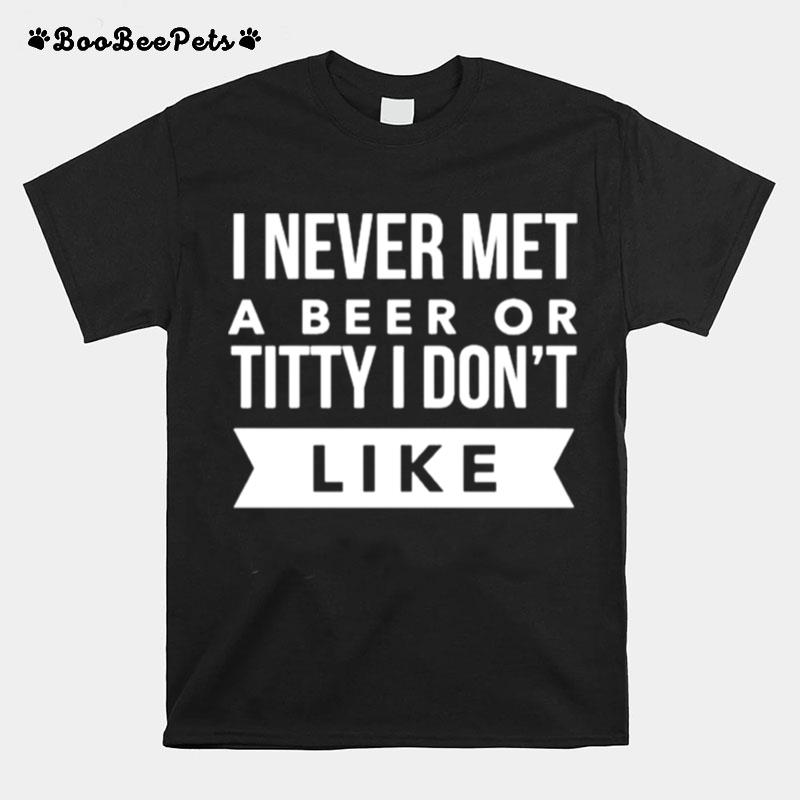 I Never Met A Beer Or Titty I Dont Like T-Shirt