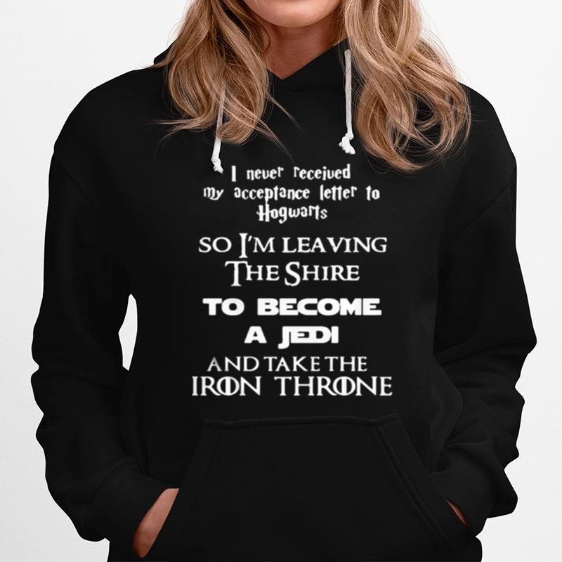 I Never Received My Acceptance Letter To Hogwarts So Im Leaving The Shire To Become A Jedi And Take The Iron Throne Hoodie