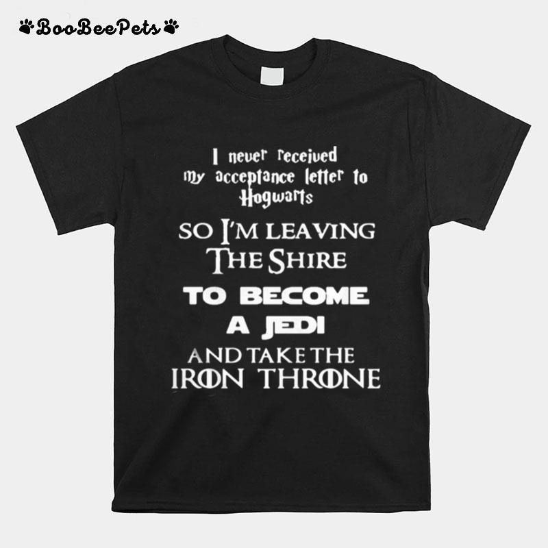 I Never Received My Acceptance Letter To Hogwarts So Im Leaving The Shire To Become A Jedi And Take The Iron Throne T-Shirt