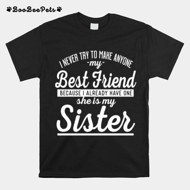 I Never Try To Make Anyone My Best Friend Sister Ahirt T-Shirt