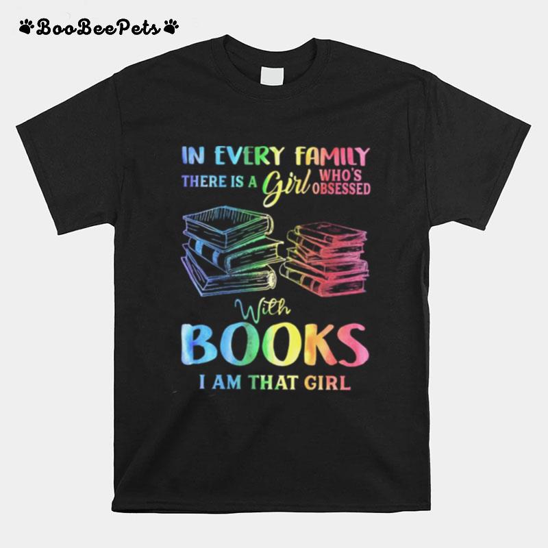 I Nevery Family There Is A Girl Whos Obsessed With Books I Am That Girl T-Shirt