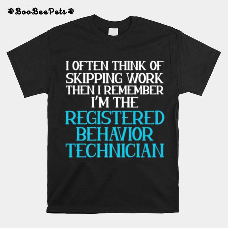 I Often Think Of Skipping Work Then I Remember Im The Registered Behavior Technician T-Shirt