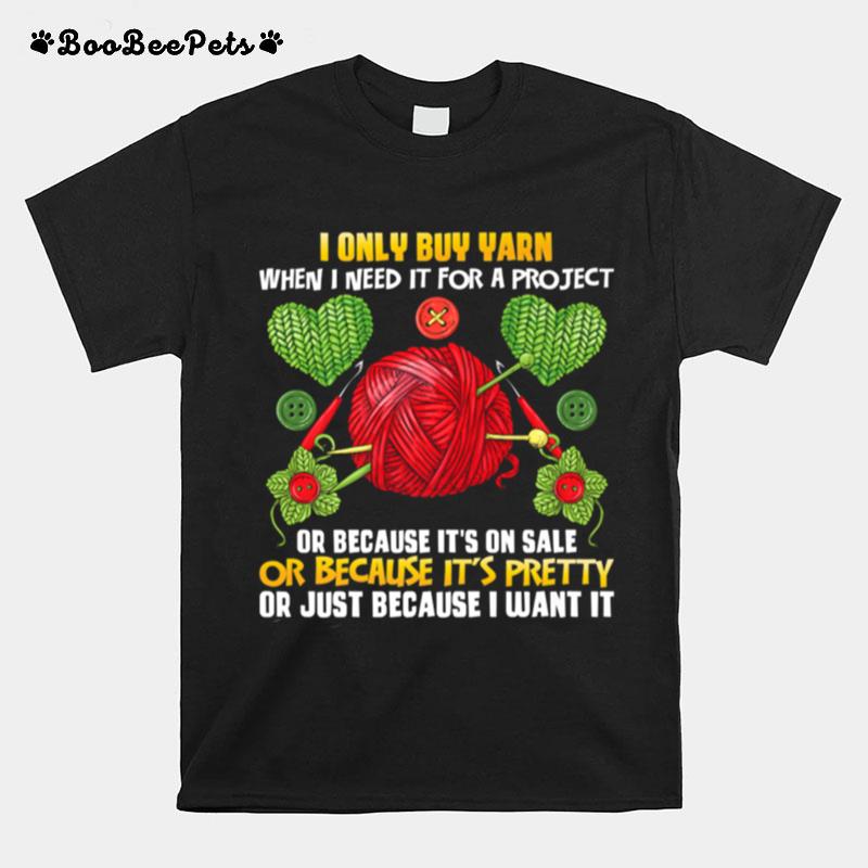 I Only Buy Yarn When I Need For A Project Knitting Knitter T-Shirt
