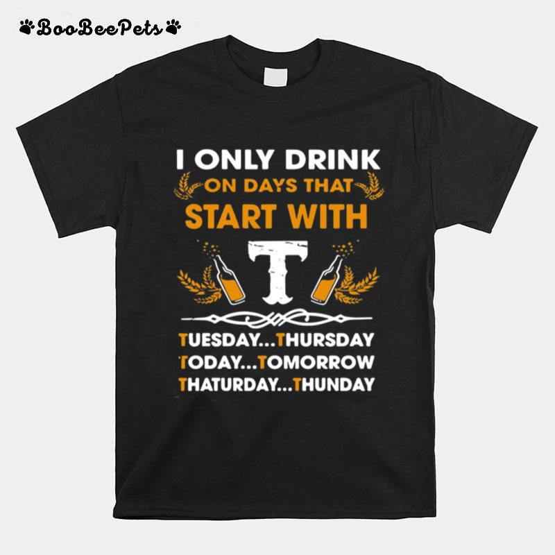 I Only Drink On Days That Start With Tuesday Thursday Today Tomorrow Saturday Thunder T-Shirt