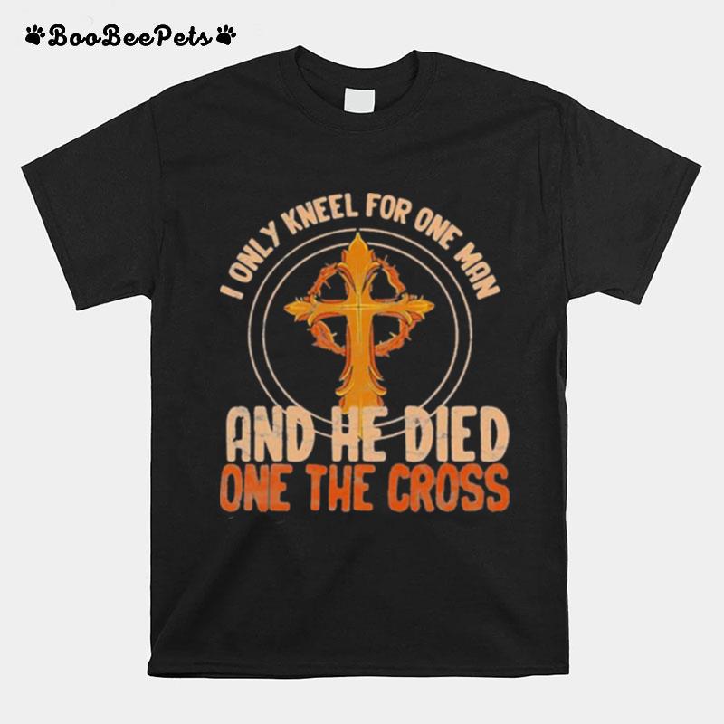 I Only Kneel For One Man And He Died On The Cross Christian T-Shirt