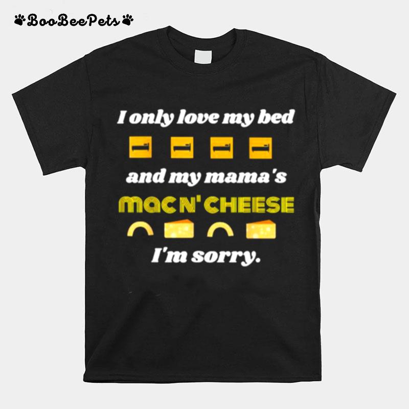I Only Love My Bed And My Mamas Mac N Cheese Im Sorry T-Shirt