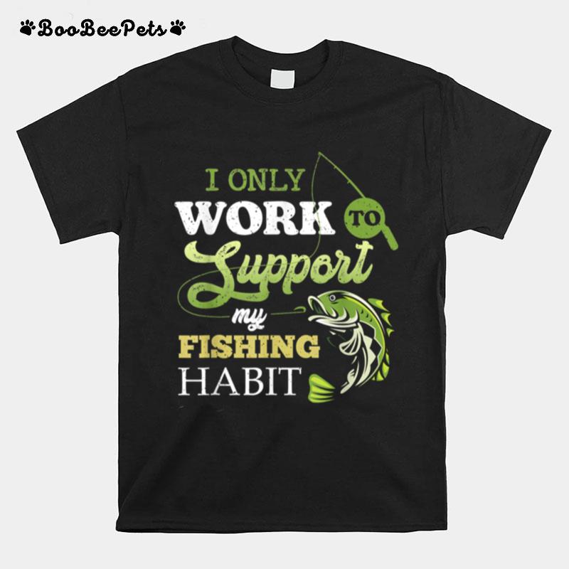 I Only Work To Support My Fishing Habit Boat Sea Anchor Rod T-Shirt