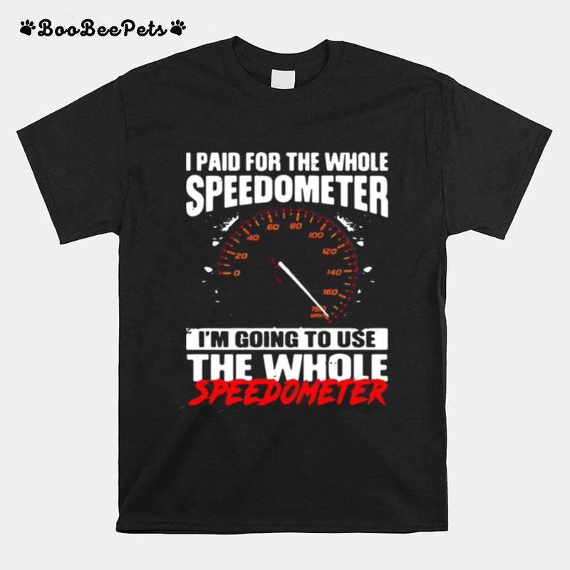 I Paid For The Whole Speedometer Im Going To Use The Whole T-Shirt